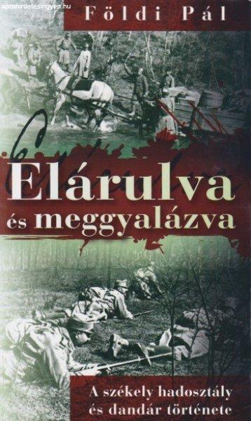 Földi Pál - Elárulva ?és meggyalázva - A székely hadosztály és dandár
története