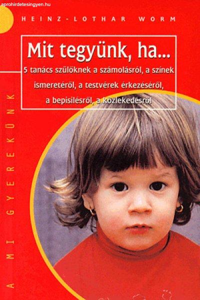 MIT TEGYÜNK, HA... - 5 TANÁCS SZÜLŐKNEK A SZÁMOLÁSRÓÜL, A SZÍNEK
ISMERETÉRŐL, A TESTVÉREK ÉRKEZÉSÉRŐL,A BEPISILÉSRŐL, A KÖZLEKEDÉSRŐL