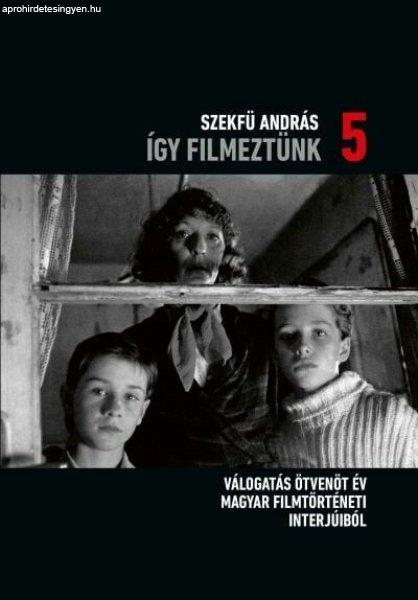 Így filmeztünk 5. - Válogatás ötvenöt év magyar filmtörténeti
interjúiból