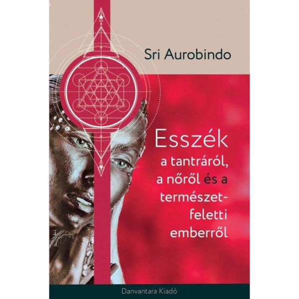 Sri Aurobindo - Esszék a tantráról, a nőről és a természetfeletti
emberről