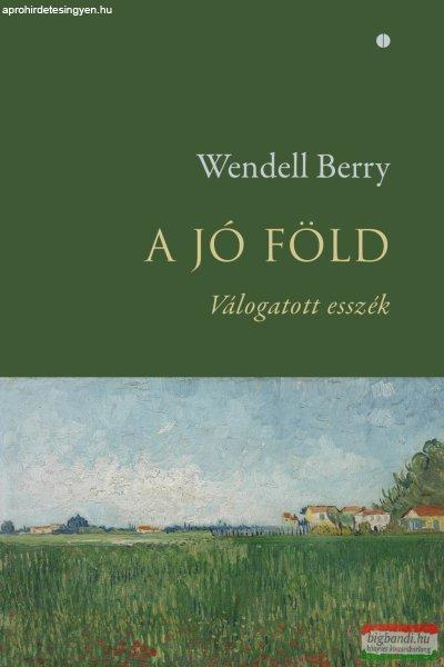 Wendell Berry - A jó föld - Válogatott esszék