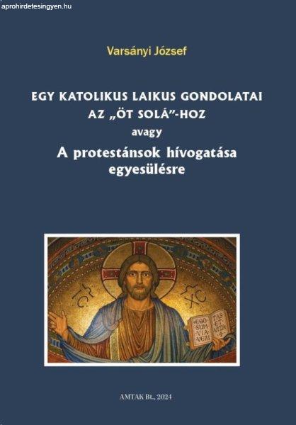 Egy katolikus laikus gondolatai az „öt solá”-hoz avagy A protestánsok
hívogatása egyesülésre