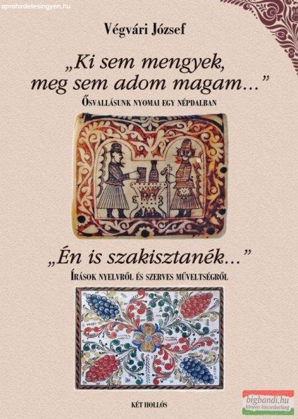 Végvári József - "Ki sem mengyek, meg sem adom magam..." /
"Én is szakisztanék..." I-II. kötet