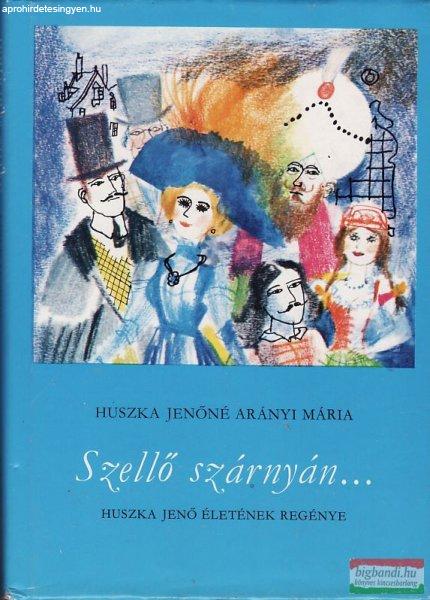 Huszka Jenőné Arányi Mária - Szellő szárnyán... - Huszka Jenő életének
regénye 