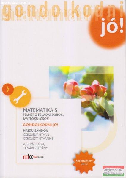 Gondolkodni jó! - Matematika 5. felmérő feladatsorok, javítókulcsok,
tanári példány - MK-4193-7/UJ