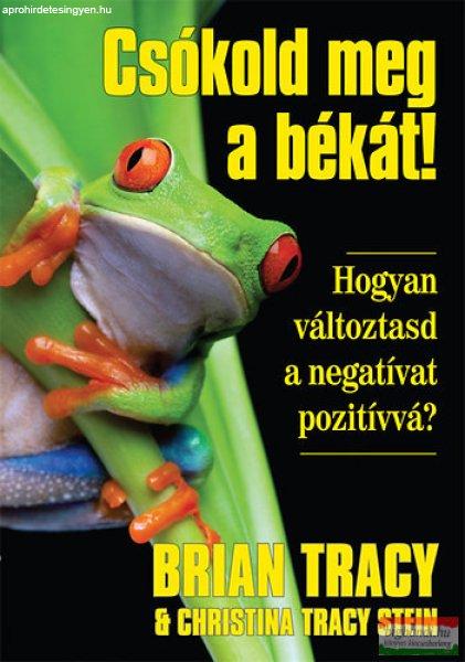 Brian Tracy, Christina Tracy Stein - Csókold meg a békát! - Hogyan
változtasd a negatívat pozitívvá?