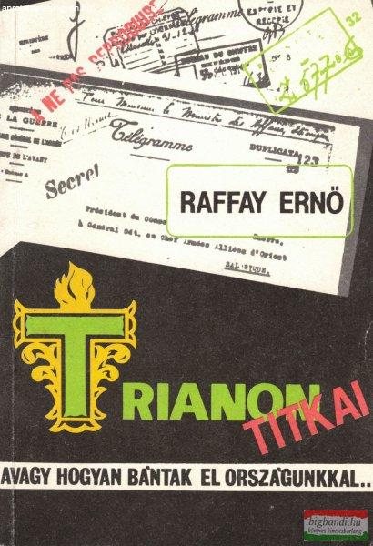 Raffay Ernő - Trianon titkai - avagy hogyan bántak el országunkkal...