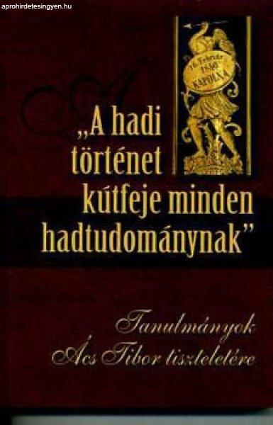 "A hadi történet kútfeje minden hadtudománynak" - Tanulmányok
Ács Tibor tiszteletére - Prof. Szabó János (szerk.)