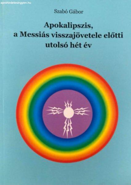 Apokalipszis, a Messiás visszajövetele előtto utolsó hét év - Szabó
Gábor