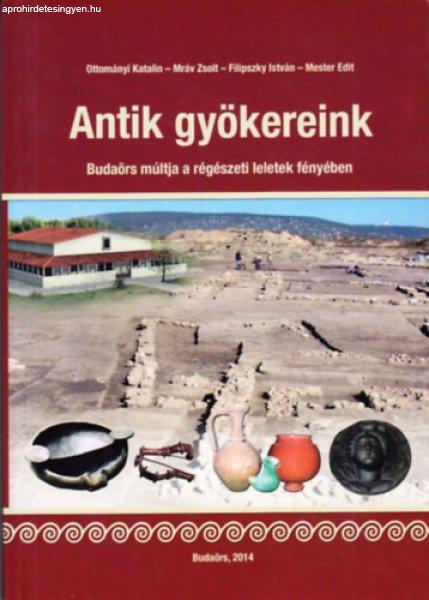 Antik gyökereink - Budaörs múltja a régészeti leletek fényében -
Ottományi Katalin, Mráv Zsolt, Filipszky István, Mester Edit