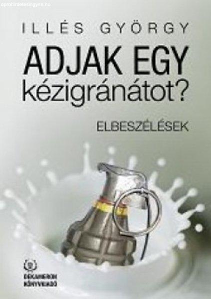 Adjak egy kézigránátot? - Elbeszélések - Illés György