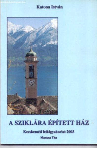 A sziklára épített ház - Kecskeméti lelkigyakorlat 2003. - Katona István