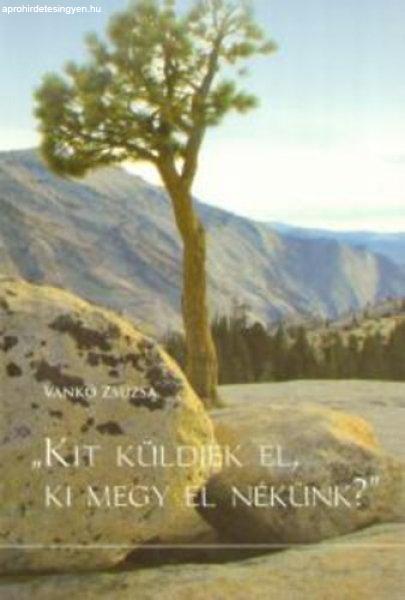 Kit küldjek el, ki megy el nékünk? Bátorítás és felkészítés a
személyes bizonyságtevés szolgálatára - Vankó Zsuzsa