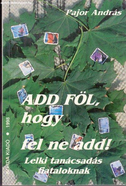 Add föl, hogy fel ne add! - Lelki tanácsadás fiataloknak - Pajor András