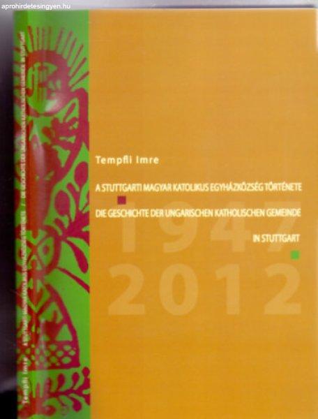 A Stuttgarti Magyar Katolikus Egyházközség története 1947-2012 / Die
Geschichte der Ungarischen Katholischen Gemeinde in Stuttgart 1947-2012
(Magyar-német) - Tempfli Imre