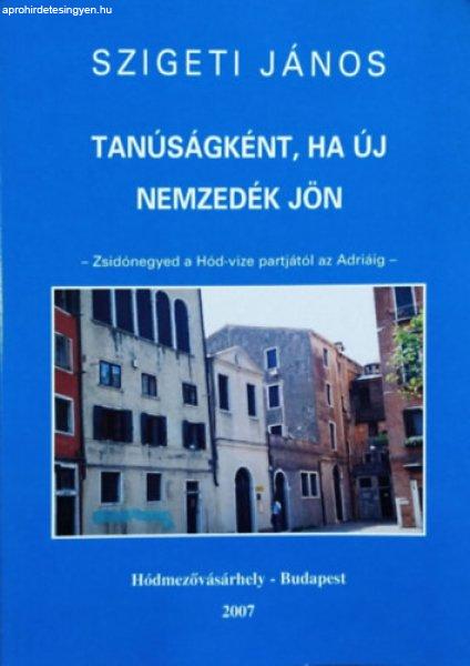 Tanúságként, ha új nemzedék jön - Zsidónegyed a Hód-vize partjától az
Adriáig - Szigeti János