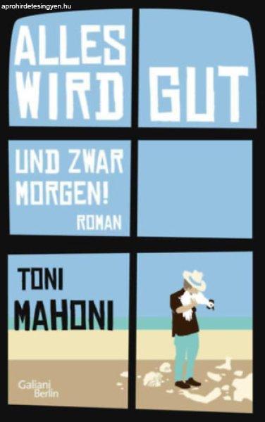 Alles wird gut, und zwar morgen! - Toni Mahoni