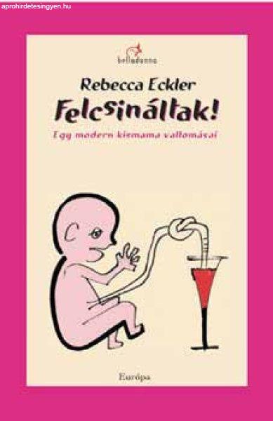 Felcsináltak! Egy modern kismama vallomásai - Rebecca Eckler