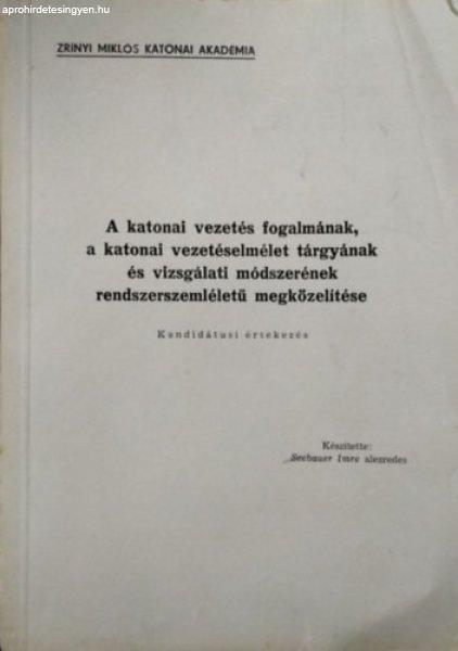 A katonai vezetés fogalmának, a katonai vezetéselmélet tárgyának és
vizsgálati módszerének rendszerszemléletű megközelítése - Kandidátusi
értekezés - Seebauer Imre