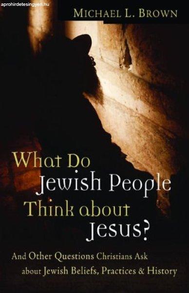 What Do Jewish People Think about Jesus?: And Other Questions Christians Ask
about Jewish Beliefs, Practices, and History - Dr. Michael L Brown