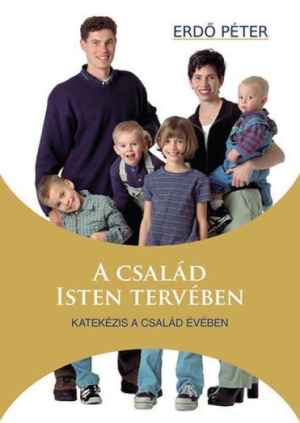 A család Isten tervében - Katekézis a Család Évében - Erdő Péter