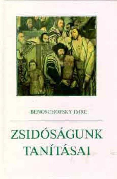 Zsidóságunk tanításai - Benoschofsky Imre