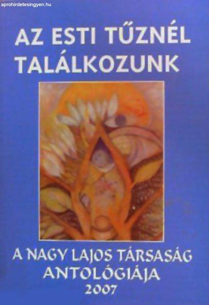 Az esti tűznél találkozunk - a Nagy Lajos társaság antalógiája 2007 -
Gyimesi László (szerk.)