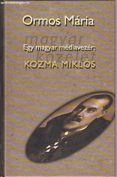 Egy magyar médiavezér: Kozma Miklós (Pokoljárás a médiában és a
politikában 1919-1941) I. kötet - Ormos Mária