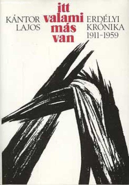 Itt valami más van - Erdélyi krónika 1911-1959 - Kántor Lajos