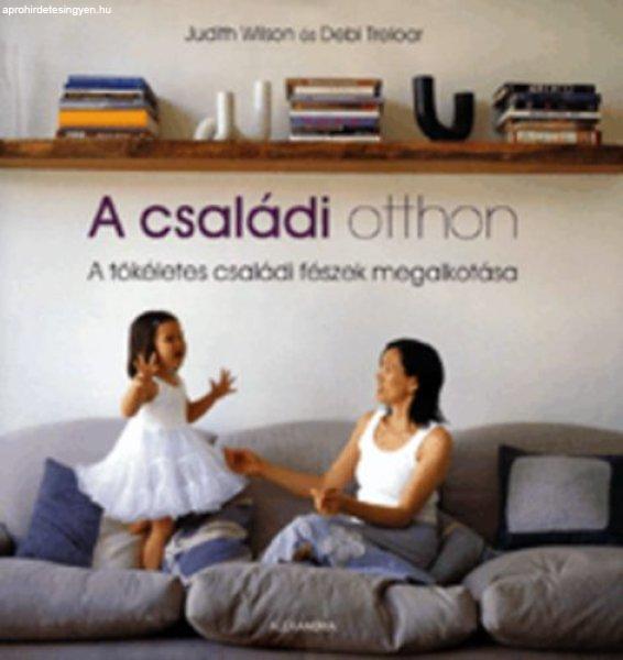 A családi otthon - A tökéletes családi fészek megalkotása - Judith Wilson;
Debi Treloar