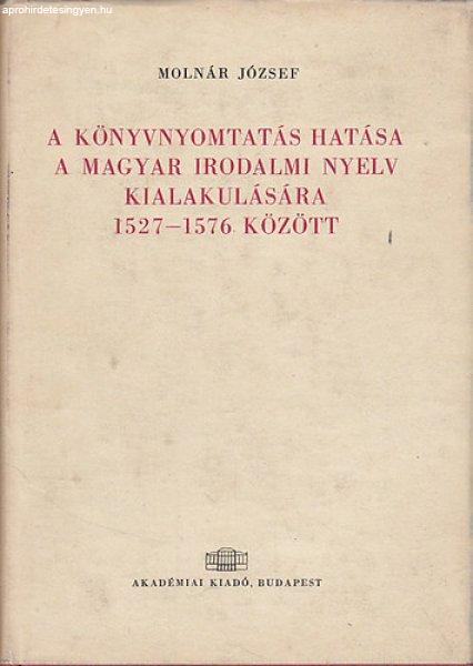 A könyvnyomtatás hatása a magyar irodalmi nyelv kialakulására 1527-1576
között - Molnár József