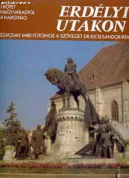 Erdélyi utakon I.: Nagyváradtól A Hargitáig - Szacsvay I.-Dr. Kicsi S.