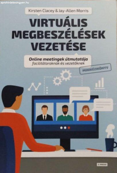 Virtuális megbeszélések vezetése - Online meetingek útmutatója
facilitátoroknak és vezetőknek - Kirsten Clacey - Jay-Allen Morris