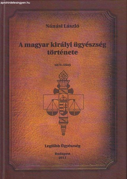 A magyar királyi ügyészség története - 1871-1945 - Nánási László