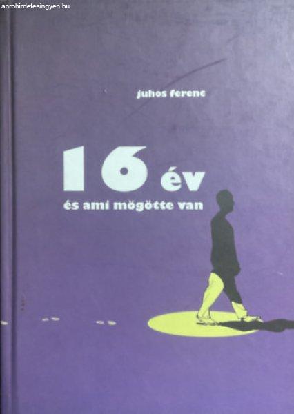 16 év és ami mögötte van - Juhos Ferenc