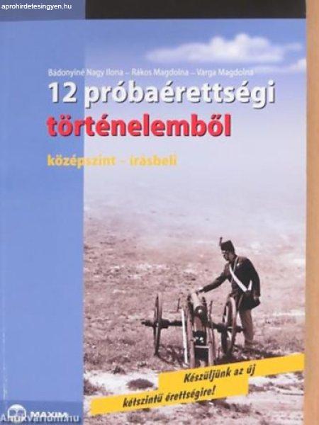 12 próbaérettségi történelemből (középszint-írásbeli) - Bádonyiné
Nagy Ilona; Varga Magdolna; Rákos Magdolna