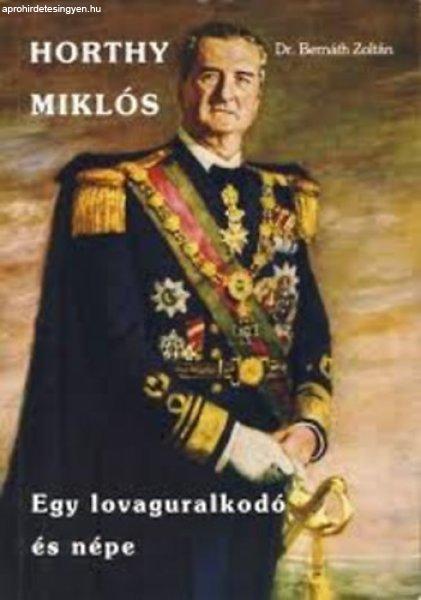 Horthy Miklós - Egy lovaguralkodó és népe - Dr. Bernáth Zoltán