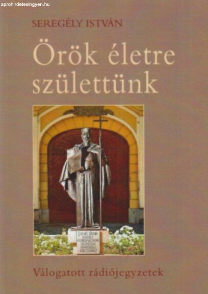 Örök életre születtünk - Válogatott rádiójegyzetek - Seregély István