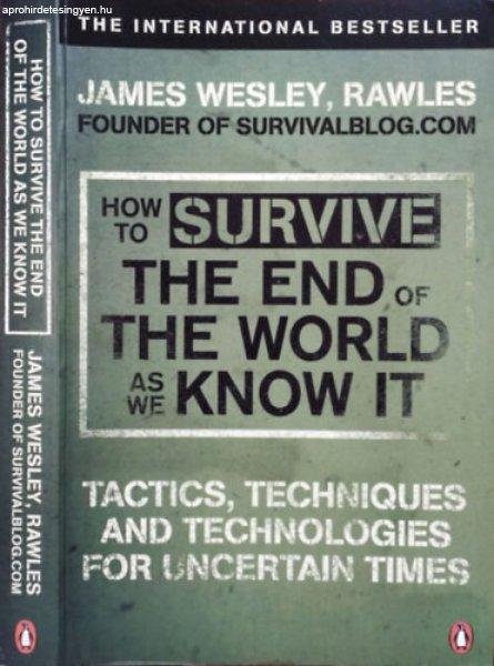 How to Survive the End of the World as We Know It - Tactics, Techniques and
Technologies for Uncertain Times - James Wesley Rawles