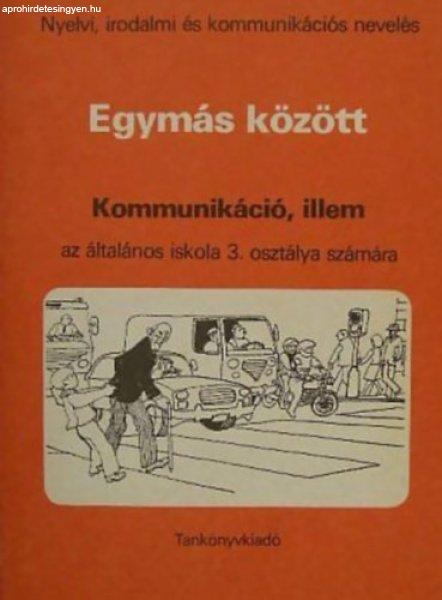 Egymás között - kommunikáció, illem az általános iskola 3. osztálya
számára (Nyelvi, irodalmi és kommunikációs nevelés) - Zsolnai József
(Alkotószerkesztő), farkas Julianna (kommunikáció), Máté Magdolna (Illem),
Szecskó Tamás (Rajz.)