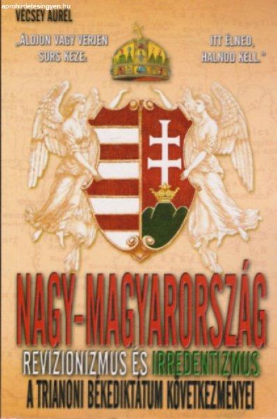 Nagy-Magyarország - A revizionizmus és irredentizmus története - Vécsey
Aurél