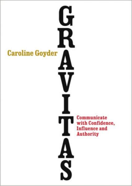 Gravitas - Communicate with Confidence, Influence and Authority - Caroline
Goyder