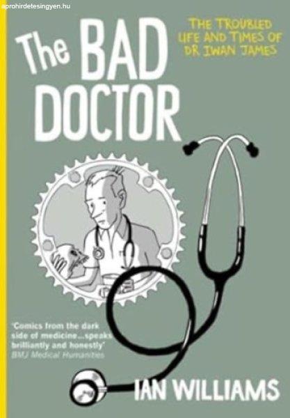 The Bad Doctor - The Troubled Life and Times of Dr Iwan James - Dr. Ian Williams