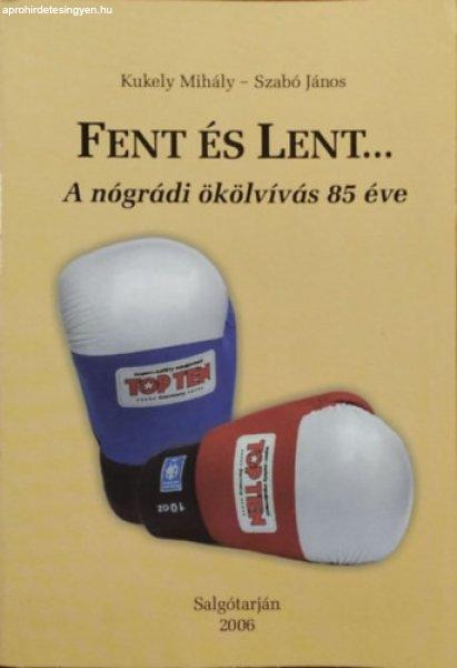 Fent és lent... - A nógrádi ökölvívás 85 éve - Kukely Mihály - Szabó
János