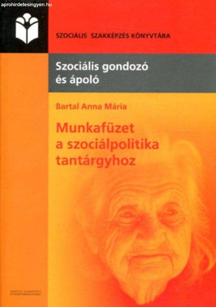 Munkafüzet a szociálpolitika tantárgyhoz - Szociális gondozó és ápoló
szakképzés részére - Bartal Anna Mária