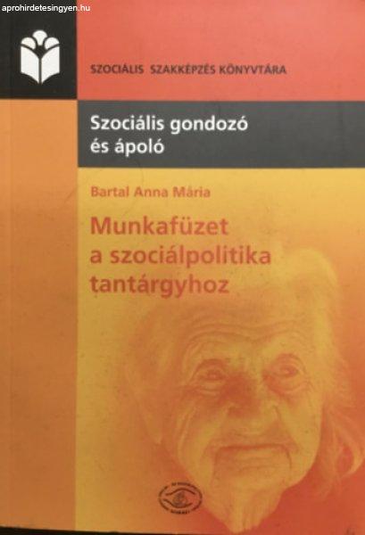 Munkafüzet a szociálpolitika tantárgyhoz - Szociális gondozó és ápoló
szakképzés részére - Bartal Anna Mária