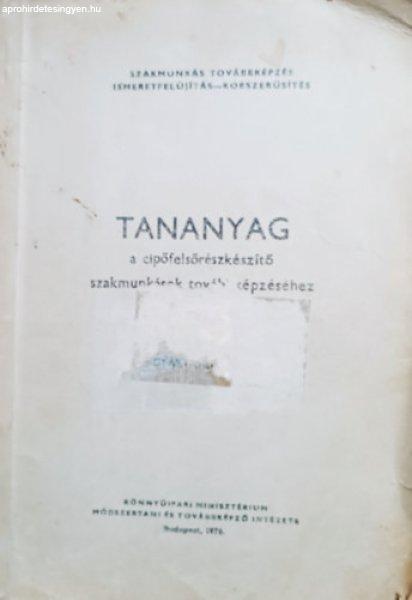 Tananyag a cipőfelsőrészkészítő szakmunkások továbbképzéséhez -
gyártásismeret - Farkas Márta, Takács Lajos, Schautek Gyula