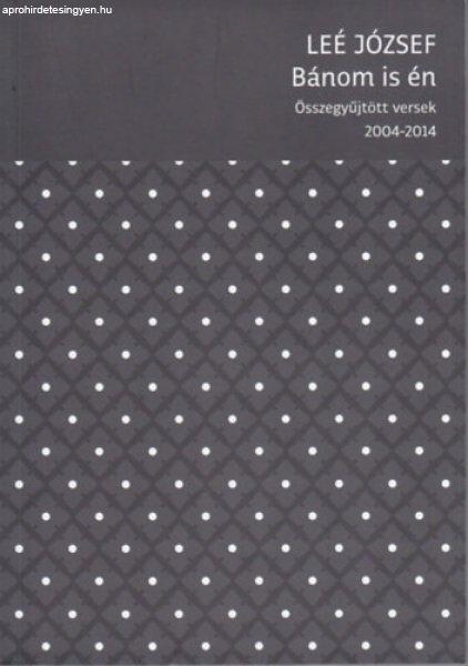 Bánom is én - Összegyűjtött versek (2004-2014) - Leé József