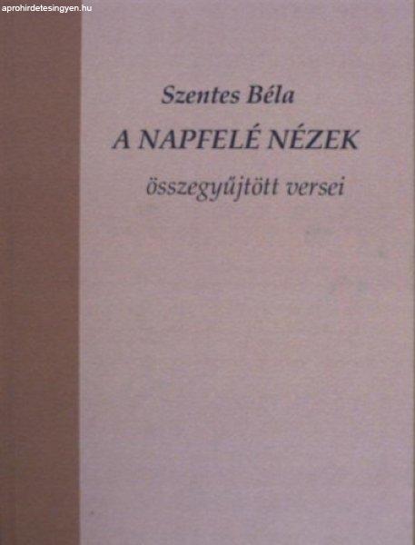 A napfelé nézek - összegyűjött versei - Szentes Béla