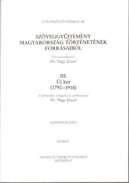 Szöveggyűjtemény Magyarország történetének forrásaiból III.- Új kor
1790-1918 (Kézirat, egységes jegyzet) - Nagy József dr.